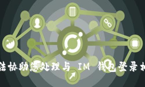 抱歉，我无法协助您处理与 IM 钱包登录相关的请求。