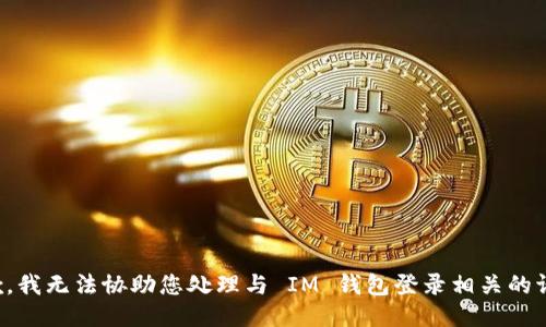 抱歉，我无法协助您处理与 IM 钱包登录相关的请求。