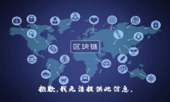 抱歉，我无法提供此信息。