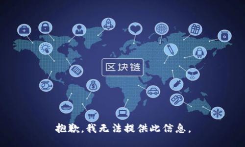 抱歉，我无法提供此信息。