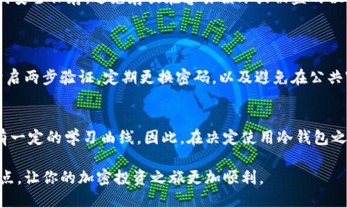 冷钱包和热钱包是加密货币存储的两种主要方式，它们之间的区别主要在于安全性和便利性。以下是对两者的详细介绍。

什么是热钱包
热钱包是指那些直接连接到互联网的加密货币钱包，通常用于快速交易和日常使用。这类钱包的便利性非常高，用户可以随时随地通过手机或电脑访问自己的加密资产。热钱包的典型例子包括在线交易所的钱包、手机应用和桌面应用。

然而，热钱包的最大缺点就是安全性较低。由于它们始终连接到互联网，黑客攻击的风险大大增加。因此，虽然热钱包在交易时十分方便，但它们并不适合长期储存大额资产。例如，你可以把少量的比特币或以太坊放在热钱包中，以便随时交易，但对于长期投资，你可能更倾向于将多数资产存放在更安全的冷钱包中。

什么是冷钱包
冷钱包则是指那些不直接连接到互联网的加密货币钱包，因此它们通常被认为更加安全。冷钱包的形式多种多样，包括硬件钱包、纸钱包等。硬件钱包像是一个专门的设备，用户可以将私钥保存在这个设备中，而不必担心互联网带来的安全隐患。纸钱包则是将公钥和私钥打印出来，以物理形式存储。

冷钱包最大的优势在于安全性。由于不连接互联网，它们不容易受到黑客攻击，因此更适合长期保存大量的加密资产。不过，使用冷钱包也并非没有缺点，如果用户不小心丢失了硬件钱包或纸钱包上的信息，资产可能会永久丢失。因此，使用冷钱包的用户需要谨慎保管，确保信息的安全。

冷钱包与热钱包的比较
虽然冷钱包和热钱包在安全性和便利性上各有优势，但选择哪种钱包主要取决于用户的需求。如果你是一位频繁交易的投资者，热钱包将为你提供更大的灵活性和便利性。然而如果你是一位长期持有者，那么冷钱包无疑是更安全的选择。

在这里，我真心觉得合理选择钱包的类型非常关键。如果你仅仅是偶尔进行小额交易，使用热钱包是一个不错的选择；而如果你正打算投资一笔巨款，并且希望安全持有，那么冷钱包将会是你的最佳伴侣。

冷钱包与热钱包的最佳实践
为了更好地管理你的加密资产，使用冷钱包和热钱包结合的方法往往会是最佳的选择。你可以将大部分的资产存放在冷钱包中，确保其安全，然后将一部分资金转移到热钱包中，以便进行日常交易。这样可以充分利用两者的优势，同时降低潜在损失的风险。

需要注意的是，无论你使用哪种钱包，备份都是至关重要的。确保你有可靠的备份方案，以防万一。对于冷钱包，建议用户将私钥和助记词安全保存，避免存放在容易损坏或被盗的位置。

潜在的相关问题
1. 使用热钱包安全吗？
虽然热钱包提供了极大的便利性，但它们确实存在一定的安全风险。黑客可能利用网络漏洞盗取资产。因此，使用热钱包时，建议用户开启两步验证，定期更换密码，以及避免在公共Wi-Fi环境下进行交易。

2. 冷钱包是否适合所有用户？
冷钱包非常适合长期投资者或那种希望将大部分资产安全存储的用户。然而，对于那些不太熟悉技术的用户，初次接触冷钱包可能会有一定的学习曲线。因此，在决定使用冷钱包之前，用户应首先了解相关操作，并确保自己具备必要的知识和技能。

综上所述，选择合适的钱包至关重要，这不仅关系到资产的安全性，也关系到交易的便利性。希望你能在这两种钱包之间找到一个平衡点，让你的加密投资之旅更加顺利。