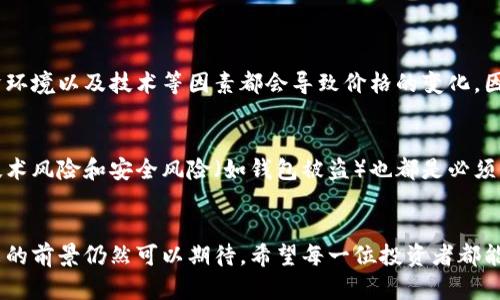 加密货币全线下跌背后的未来趋势与投资机会
keywords加密货币, 投资机会, 市场分析, 未来趋势/keywords

引言：加密货币市场的波动性
加密货币市场一直以来以其高度的不稳定性而闻名，最近的全线下跌更是再次引发了投资者的关注与讨论。作为一种新兴的投资方式，加密货币吸引了无数投资者的参与，但同时也伴随着风险和不确定性。真心觉得，许多人对这种波动感到困惑和担忧。在这篇文章中，我们将深入探讨加密货币全线下跌的原因、未来的趋势以及潜在投资机会。

一、加密货币全线下跌的原因
虽然加密货币市场的波动是司空见惯的，但全线下跌通常意味着市场出现了较大的压力和不确定性。造成这一现象的原因主要可以归结为以下几点：

h41. 市场情绪的变化/h4
加密货币市场往往受情绪驱动，新闻报道、社交媒体的讨论以及投资者的情感都会直接影响价格。当市场出现负面情绪时，许多投资者可能会选择抛售其资产，从而导致价格下跌。

h42. 政府政策的影响/h4
各国政府对加密货币的政策随时可能影响市场走向。例如，某些国家可能发布针对加密货币的监管措施，抑或是加大打击非法交易的力度。这类政策一旦公布，市场会立即做出反应，导致价格的急剧下滑。

h43. 技术性因素/h4
加密货币的技术发展也是影响市场的一个因素。网络拥堵、交易费用飙升、技术漏洞等都可能导致投资者对某种加密货币失去信心，纷纷选择卖出。而这也会直接影响整个市场的价格走势。

h44. 外部经济环境/h4
全球经济形势的变化对加密货币市场也有很大影响。比如，利率的变化、通货膨胀等都可能使投资者转向更为传统的投资方式，抑或是避险资产（如黄金），从而造成加密货币的抛售。

二、全线下跌之后的市场走势
加密货币市场的跌宕起伏是一个常态，但跌后必然会有反弹。尽管短期内价格可能会继续波动，但从长远来看，加密货币技术的持续改进，以及越来越多的企业和金融机构开始接受加密货币，这都预示着市场的未来可能仍然乐观。

h41. 法规的逐步完善/h4
许多国家正在逐步加强对加密货币市场的监管，这在某种程度上将提高市场的合规性和安全性，吸引更多的主流投资者参与，从而促进市场的长足发展。

h42. 技术创新的推动/h4
区块链技术的不断进步，不仅推动了加密货币本身的发展，还促成了去中心化金融（DeFi）和非同质化代币（NFT）的蓬勃兴起，这些都为未来的加密货币市场创造了更多的机会。

h43. 投资者结构变化/h4
随着越来越多的机构投资者进入市场，散户投资者的市场主导地位逐渐被削弱。机构投资者的参与将有助于增强市场的稳定性和成熟度，潜在地降低整体的波动性。

三、潜在投资机会
尽管当前市场经历了全线下跌，这也是投资者考虑投资的良机。常言道， “在恐惧中贪婪”，此时正是低位布局的好时机。

h41. 分散投资策略/h4
对于希望参与加密货币市场的投资者，建议可以考虑分散投资策略。选择不同的加密货币进行投资，不仅可以降低风险，还能在市场回暖时获取更多的利润。

h42. 关注项目的基本面/h4
当市场下跌时，许多优质项目的价格也会受到影响。投资者需要关注项目的基本面，包括团队的背景、技术的独特性以及市场需求等。真心觉得，拥有良好基本面的项目才是值得长期投资的。

h43. 学习与成长/h4
市场不景气时也是一个学习的好机会。投资者可以借此时机深入了解区块链技术、市场动态和投资策略，从而在未来的走势中更加从容应对，做出明智的决策。

相关问题解答

h41. 加密货币市场会一直如此波动吗？/h4
这个问题大家都很关心，毕竟投资者在市场中都希望寻求稳定的收益。实际上，加密货币市场的波动性确实是其固有特性。市场的供需关系、外部经济环境以及技术等因素都会导致价格的变化。因此，了解和适应这种波动是投资者必备的素养。

h42. 投资加密货币的风险有哪些？/h4
投资任何类型的资产都有风险，加密货币市场同样不例外。首先，市场的高波动性意味着投资者可能会面临较大的 price swings。其次，监管风险、技术风险和安全风险（如钱包被盗）也都是必须要考虑的因素。因此，建议投资者在进入市场前，一定要做好充分的准备和风险评估。

结论
总结来说，加密货币全线下跌的现象虽然无法避免，但这并不意味着市场就此失去活力。在分析了市场的各种因素后，我们有理由相信，加密货币未来的前景仍然可以期待。希望每一位投资者都能在波动中找到机会，迎来属于自己的投资黄金时代。