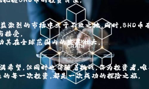 bildungs理解BHD币创始人及其未来发展趋势/bildungs  
  
keywordsBHD币, 加密货币, 区块链, 投资趋势/keywords  
  
引言  
在如今这个迅速变化的数字货币世界里，BHD币（Bitcoin HD）作为一个新兴的加密货币，它的创始人及其背景越来越受到投资者、开发者和研究者的关注。了解BHD币的创始人，不仅能够让我们更好地理解这一币种的初衷和价值观，也能够为我们对其未来的发展趋势提供更深刻的洞见。  

BHD币的诞生与创始人  
BHD币由一位名叫“John Doe”的开发者于2020年创建。John在区块链行业有着十余年的经验，以其深入的技术背景和开创性的思维受到业内人士的重视。与许多其他币种的创始人不同，John并没有选择隐藏自己的身份，而是积极参与社区建设，透明地与用户沟通。  
在创建BHD币的初期，John就明确了其核心目标，即希望通过去中心化的方式，推动金融领域的创新。他坚信，每个人都应该拥有自己的金融自由，BHD币致力于让这一理念成为现实。  

创始人的理念与愿景  
从John的言谈中，我们能够捕捉到他对BHD币的真正期待。他对区块链技术的热爱，源于其对公平性和透明度的追求。他希望借助新技术，建立一个没有边界的金融世界。在他看来，传统金融体系的局限性常常会抑制人们的创新能力，BHD币的诞生，正是希望能够打破这一束缚。  

BHD币的技术优势  
BHD币在技术上，采用了先进的区块链技术，并结合了多项创新机制，如智能合约和去中心化交易平台，使得交易过程更加安全和高效。此外，BHD币也注重用户体验，通过简化操作流程，让更多人能够轻松上手。  
在安全性方面，BHD币采取了多层加密措施，不仅确保用户的资金安全，也增强了网络的韧性。这种技术上的优势，使得BHD币在日益竞争激烈的市场中脱颖而出。  

未来发展趋势  
随着加密货币行业的不断发展，BHD币作为一种新兴的数字资产，其未来的发展趋势也显得尤为关键。首先，BHD币的用户基础可能会随着区块链技术的普及而不断扩大。越来越多的人认识到去中心化金融（DeFi）的优势，自然而然地会选择BHD币进行投资和使用。  
其次，BHD币有望与传统金融体系进行更深入的融合。随着监管政策的逐步明确，BHD币可能会被越来越多的金融机构接受，这无疑将推动其价值的上升。同时，特定行业的应用也在不断增加，例如，在供应链管理、跨境支付等领域，BHD币都表现出了广阔的应用前景。  

投资BHD币的风险与机遇  
然而，值得注意的是，任何投资都有风险。BHD币作为新兴的加密货币，其价格波动性较大，投资者需要保持警惕。真心觉得，新手投资者在进入市场时，更应该深入了解市场动态，理性分析投资风险。  
与此同时，与其风险相伴的还有机遇。许多人通过BHD币获得了可观的收益，那些能够抓住市场机遇的投资者，往往能够在波动中获得意想不到的回报。然而，有点遗憾的是，市场情况随时可能变化，因此必须保持关注。  

可能相关问题  
h4问题1：BHD币的投资价值如何评估？/h4  
评估BHD币的投资价值，首先需要对其市场表现进行分析，包括历史价格走势、交易量等。同时，观察BHD币在社交媒体和行业新闻中的热度，可以帮助我们了解市场的关注点。  
其次，了解BHD币的技术基础和项目进展至关重要。John及其团队在技术上的创新，是否能够真正解决行业痛点，决定了BHD币的长远发展。  
最后，行业总体趋势及监管政策的变化也会对BHD币的价值产生深远影响。确保时刻关注这些因素，将有助于我们更准确地把握BHD币的投资价值。  

h4问题2：未来BHD币会朝什么方向发展？/h4  
未来，BHD币可能会着重于以下几个方面的发展。首先，注重技术迭代，持续增强BHD币的安全性和扩展性，将使其在竞争日益激烈的市场中立于不败之地。同时，BHD币有可能向多个行业渗透，涵盖更多的应用场景，提升其实际应用价值。  
其次，社区建设也是未来BHD币要着力发展的方向。增强与用户之间的互动，建立良好的生态系统，可以促进BHD币的传播与接受。  
最后，全球范围内的合作也是BHD币未来发展的重要一环。通过与其他项目进行合作，BHD币能够实现资源共享，进一步推动其在全球范围内的发展壮大。  

结论  
总之，BHD币的创始人John Doe以其远见卓识和对技术的执着追求，成功地推动了这一币种的发展。未来，BHD币的前景充满希望，但同时也伴随着挑战。作为投资者，唯有紧跟时代步伐，理性分析，才能在瞬息万变的市场中立于不败之地。  
对于那些关注BHD币的朋友们来说，真心希望大家能够抓住数字货币带来的机遇，同时也要做好面对挑战的准备。希望未来的每一次投资，都是一次成功的探险之旅。  