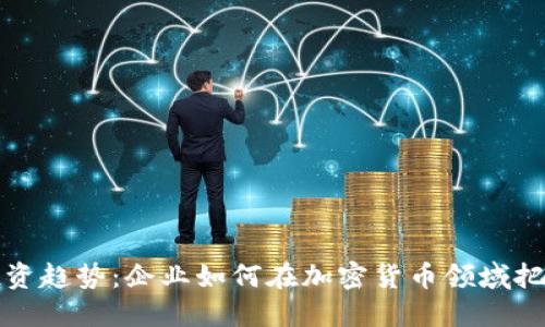 未来投资趋势：企业如何在加密货币领域把握机遇