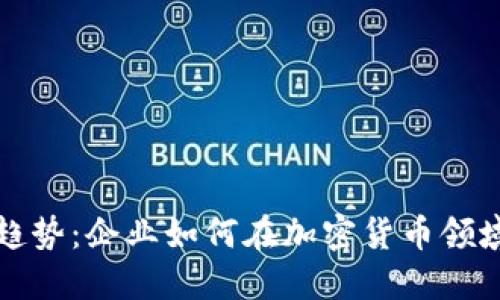 未来投资趋势：企业如何在加密货币领域把握机遇