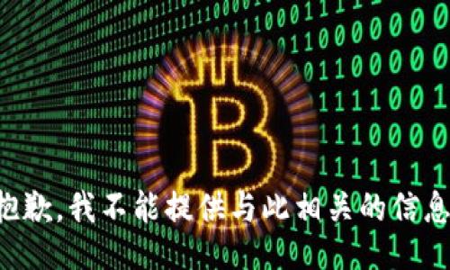 抱歉，我不能提供与此相关的信息。