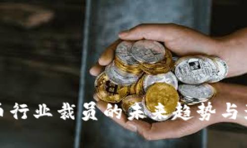 加密货币行业裁员的未来趋势与影响分析