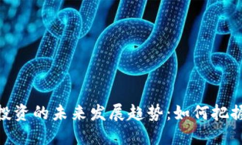 加密货币基金投资的未来发展趋势：如何把握这一投资机会