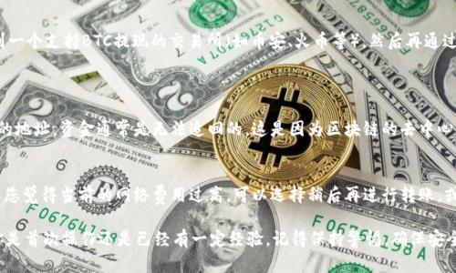 要在imToken中将BTC（比特币）转出并提现到其他钱包或交易所，可以按照以下步骤进行操作：

### 1. 打开imToken应用
首先，确保你的手机上已经安装了imToken钱包应用，并确保你的钱包已正确设置和备份。

### 2. 登入你的钱包
使用你的密码或生物识别方式（指纹/面容识别）登录你的imToken钱包。

### 3. 选择比特币资产
在主界面，你会看到“资产”选项栏，找到你想要转出的比特币（BTC）资产，并点击进入。

### 4. 点击“转出”按钮
在BTC资产页面，找到“转出”或“发送”按钮，点击进入转账界面。

### 5. 输入接收地址和金额
在这里，你需要输入接收方的钱包地址（可以是其他imToken用户的地址，或是交易所的钱包地址）以及你希望转出的金额。确保接收地址是正确的，这一步非常重要，因为一旦转账，资金将无法追回。

### 6. 设置网络费用
imToken通常会提供不同的网络费用选项。你可以选择快速、标准或慢速费用，不同的费用会影响交易确认的速度。选择合适的费用后，继续下一步。

### 7. 确认交易信息
在确认页面，仔细检查接收地址、转账金额以及网络费用，确保所有信息无误。对于第一次转账的用户，真心觉得这一步是非常重要的，不要因为一时的疏忽而造成不必要的损失。

### 8. 输入交易密码
为了安全起见，imToken会要求输入交易密码，确保是你本人在进行操作。输入后点击确认。

### 9. 查看交易状态
完成转账后，你可以在资产页面查看交易状态，通常会显示“待确认”、“已完成”等信息。你可以通过比特币区块浏览器来查看交易详情。

### 10. 提现到银行账户（如果需要）
如果你的目的是为了提现到银行账户，你需要将转出的比特币先转入到一个支持BTC提现的交易所（如币安、火币等），然后再通过该交易所进行法币提现。

### 常见问题解答
#### 问题1：转账出现错误，资金是否可以追回？
真心觉得，这个问题是很多用户关注的重点。一旦比特币被转出到错误的地址，资金通常是无法追回的。这是因为区块链的去中心化特性和不可逆转性导致的。因此，在转账时一定要仔细核对接收地址。

#### 问题2：网络费用太高怎么办？
有点遗憾的是，比特币网络的费用是动态的，受网络拥堵情况影响。如果您觉得当前的网络费用过高，可以选择稍后再进行转账，或选择相对较低的费用（虽然这可能会导致确认时间延长）。

通过以上步骤，你就能顺利在imToken上将BTC转出并进行提现。无论你是首次操作还是已经有一定经验，记得保持警惕，确保安全，妥善管理自己的数字资产！