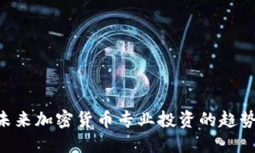 ziaoti未来加密货币专业投资的趋势与发展
