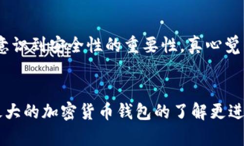 币圈未来：最大的加密货币钱包发展趋势与前景分析

加密货币钱包, 数字资产管理, 区块链技术, 钱包安全性/guanjianci

引言
在近年来，加密货币的迅猛发展引发了全球范围内的关注和狂热。作为这一领域的重要组成部分，加密货币钱包扮演着至关重要的角色。无论是从事数字资产投资的专业人士，还是刚刚踏入币圈的新手，都对最安全、功能最强大的钱包充满了期待与需求。真心觉得，了解当前最大的加密货币钱包及其未来发展趋势，对于每一个投资者来说，都显得尤为重要。

1. 什么是加密货币钱包？
加密货币钱包是一种数字工具，用于存储和管理您的数字资产。它可以是软件形式，也可以是硬件形式，甚至是纸质钱包。每种形式的技术背后都基于区块链技术，这为用户提供了安全、便捷的数字货币存储方式。钱包的基本功能包括生成和管理私钥、发送和接收加密货币等。这就像一个传统银行账户，只不过它更具有去中心化的特点。

2. 当前市场上最大的加密货币钱包
随着加密货币的流行，各种各样的钱包也层出不穷。当前市场上最大的加密货币钱包有几种，它们各自的特点也有所不同。以下是几个著名钱包的详细介绍。

h42.1 MetaMask/h4
MetaMask 是一款浏览器扩展和移动应用，支持以太坊及其所有兼容代币。它的最大特点是用户友好和功能强大，尤其适合DeFi用户。你可以很方便地在去中心化应用（DApp）上进行交易，真心觉得这一点对广大的DeFi爱好者来说，无疑是一个福音。

h42.2 Coinbase Wallet/h4
Coinbase Wallet 是Coinbase交易所推出的数字钱包，具有很高的安全性和便捷性。它支持多种加密货币，并且允许用户控制自己的私钥，这在提升安全性的同时，也给予了用户更多的管理权限。有点遗憾的是，币安等其他平台的钱包功能尚未达到它的水平。

h42.3 Ledger Nano S 和 Nano X/h4
硬件钱包Ledger安全性极高，能够存储多种加密货币。虽然初期购买成本相对较高，但其安全性优势无疑高于软件钱包，特别适合长期持有大额资产的投资者。真心觉得，为了安全，投资者们一定要考虑使用这样的硬件钱包。

3. 加密货币钱包的未来发展趋势
随着区块链技术的快速发展和数字货币市场的成熟，加密货币钱包也将不断演变。以下是若干未来的发展趋势：

h43.1 增强的安全性/h4
钱包安全性将成为未来发展的核心要素之一。随着黑客攻击和网络安全问题频发，更多的钱包将会采取多重身份验证、生物识别等技术来确保用户资金安全。有点遗憾的是，目前的安全防护技术仍然无法做到百分之百保障，因此用户自身也需加强安全意识。

h43.2 用户友好的界面/h4
为了让更多人能够顺利使用，加密货币钱包的用户界面将越来越友好。这一趋势将大大降低入门门槛，让新手用户能够轻松上手，享受数字资产的便利。真心觉得，良好的用户体验是推广加密货币的关键。

h43.3 连接性和互操作性提升/h4
未来的钱包将不仅仅局限于存储和交易，更会成为不同区块链之间桥梁。增强的钱包互操作性，将大大推动跨链交易的发展，这对于用户来说，将是更多选择和机会。

h43.4 去中心化钱包的崛起/h4
随着去中心化金融和Web3.0的不断普及，去中心化钱包（如Metamask）将越来越受到欢迎。这种钱包不仅可以存储和管理资产，还可以参与DeFi借贷、流动性挖矿等服务。真心觉得，这样的功能拓展，将吸引更多用户的支持。

4. 如何选择加密货币钱包
选择一个合适的加密货币钱包至关重要。在选择钱包时，你需要考虑的因素包括安全性、设备兼容性、用户友好性、系统支持的货币种类等。真心觉得，用户不应该只看到眼前的钱包功能，而应从长远上考虑其发展和适用性。

常见问题解答

h4问题1: 加密货币钱包的种类有什么区别？/h4
加密货币钱包大致分为热钱包和冷钱包两大类。热钱包通常是在线钱包，方便快捷，但相对不那么安全，适合频繁交易；而冷钱包是离线存储的，比如硬件钱包，安全性高，适合长期存储大额资产。真心觉得，了解这些信息可以帮助你根据个人的需求妥善选择钱包。

h4问题2: 如何提高加密货币钱包的安全性？/h4
提高加密货币钱包的安全性，你可以采取以下几种方法：使用复杂密码、启用双因素认证、保持软件和系统的更新、不随便分享自己的私钥等。每一位投资者都应该意识到安全性的重要性，真心觉得，保护好自己的资产比什么都重要。

总结
总的来说，加密货币钱包是管理数字资产的关键信息平台，了解现有的主要钱包并展望其未来发展，将对你的投资策略产生重大影响。希望今天的分享，能让你对最大的加密货币钱包的了解更进一步，为你的数字资产投资提供一些参考和帮助。