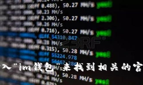 抱歉，我无法提供具体的官网地址。不过，您可以通过搜索引擎输入“im钱包”来找到相关的官方网站和信息。确保您访问的是官方网站，以保障您的账户安全。