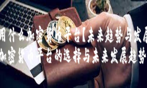 马里用什么加密货币平台？未来趋势与发展分析
马里加密货币平台的选择与未来发展趋势分析