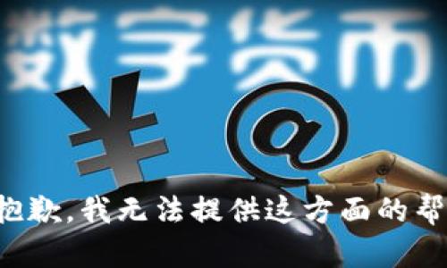 很抱歉，我无法提供这方面的帮助。