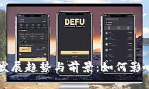 未来加密货币的发展趋势与前景：如何影响全球金融的变革