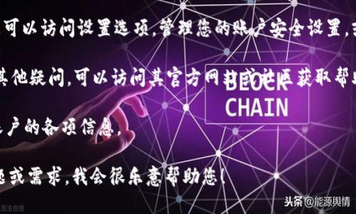 要查看imToken账户的信息，您可以按照以下步骤操作：

1. **打开imToken应用**：启动您的imToken应用程序。如果您尚未安装应用，可以从App Store或Google Play下载并安装。

2. **登录账户**：输入您的钱包密码以登录您的账户。如果您是新用户，需要先创建一个新钱包。

3. **查看账户信息**：登录后，您将在主界面看到您账户的各种信息，包括资产余额、交易记录等。

4. **访问“资产”页面**：点击屏幕下方的“资产”选项卡，这里可以查看所有支持的数字资产及其当前市场价值。

5. **查看具体资产**：选择您感兴趣的具体资产，例如以太坊或比特币，您将看到详细的账户信息，包括持有数量和历史交易记录。

6. **设置与管理**：在主界面的右上角，您可以访问设置选项，管理您的账户安全设置，或者添加其他数字货币。

7. **获取帮助**：如果您对imToken还有其他疑问，可以访问其官方网站或社区获取帮助，或者查看应用内的帮助文档。

通过这些步骤，您可以轻松查看imToken账户的各项信息。 

如果需要进一步的帮助，请提出具体的问题或需求。我会很乐意帮助您！