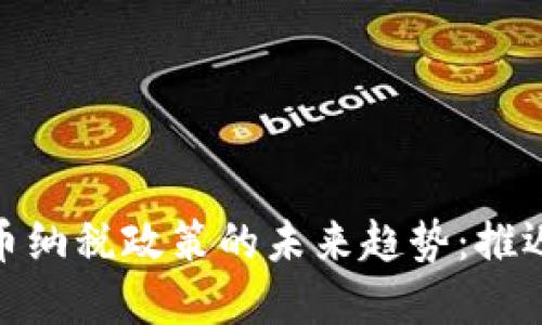 加密货币纳税政策的未来趋势:推迟与应对