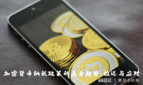加密货币纳税政策的未来趋势:推迟与应对