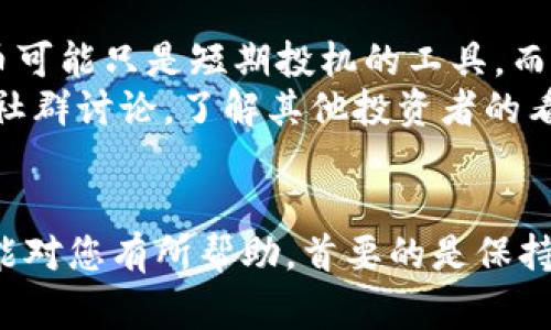 要购买imToken能源，您可以遵循以下几种方式。imToken是一款流行的数字钱包，通常用于存储和管理各种加密货币。如果您想要购买与imToken相关的能源，通常指的是数字资产或代币，可以按照以下步骤进行：

1. 注册数字货币交易所账号
首先，您需要注册一个可靠的数字货币交易所账号。许多用户选择的平台包括币安（Binance）、火币（Huobi）或OKEx等。确保所选的平台支持您希望购买的加密货币。

2. 完成实名认证
为了符合相关法律法规，大多数交易所都要求用户进行实名认证。您需要提交身份证明文件并等待审核。这一步骤通常很快，但请务必使用真实信息以避免后续的问题。

3. 存入资金
在成功注册并实名认证后，您需要向交易所账户存入资金。大多数平台支持通过银行转账、信用卡或其他数字货币进行存款。根据平台的规定，可能会有不同的手续费。

4. 购买imToken上的能源代币
资金到账后，您可以搜索您想要购买的能源代币。例如，如果您在交易所找到了与imToken相关的代币（如特定项目的代币），您可以直接购买。请注意市场价格和交易费用。

5. 转账到imToken钱包
完成购买后，您将代币存储在交易所账户中。为了确保您的资产安全，建议您将代币从交易所转迁移到您的imToken钱包中。打开imToken应用，选择“接收”，获取您的钱包地址，随后将代币转账到此地址。

6. 安全存储
最后，确保您的imToken钱包安全。您可以设置更强的密码，启用双重认证，并妥善保存助记词。如果您遗失了助记词，可能就无法找回您的资产了。真心觉得，安全存储是非常重要的，不容忽视。

常见问题

问题一：如何保障交易的安全性？
在交易数字货币时，安全性是每个用户最为关注的问题。首先，您选择的交易所必须是值得信赖的。您可以通过查阅相关的用户评价和论坛讨论来了解交易所的信誉。
其次，强烈建议开启双重认证（2FA），这可以有效防止未授权的登录。某些交易所还提供冷钱包服务，以确保用户资产的安全存储。
此外，定期更改密码并使用复杂的密码，这样可以进一步提升您的账户安全性。真心觉得，有些时候用户的疏忽导致的安全问题，实在是令人遗憾。

问题二：如何选择合适的能源代币？
选择合适的代币是每个投资者都需要认真考虑的事情。首先，您需要了解每个代币的介绍、团队背景和项目进展。有些代币可能只是短期投机的工具，而有些代币则代表着稳健的项目发展。
其次，关注其市场需求和应用场景。选择那些在区块链领域有实际应用的代币，通常会有更大的上涨空间。同时，参与一些社群讨论，了解其他投资者的看法也是极好的选择。
真心觉得，在选择代币时，综合考虑多种因素会让您的决策更加明智。

总之，购买imToken能源代币并不是一件复杂的事情，只要按照步骤进行，确保交易安全，便能够顺利完成。希望以上内容能对您有所帮助，首要的是保持对市场的敏感度和追踪最新动态。无论投资还是储存，时刻保持警惕才能在这个充满机遇和风险的市场中立于不败之地。