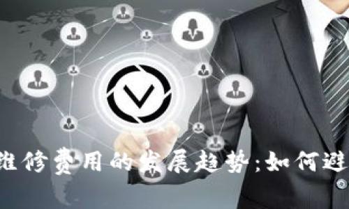 未来加密货币维修费用的发展趋势：如何避免高昂的费用？