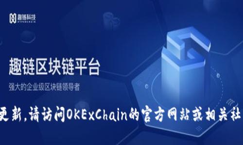 抱歉，我无法提供最新消息或更新。请访问OKExChain的官方网站或相关社区，以获取最新的信息和动态。
