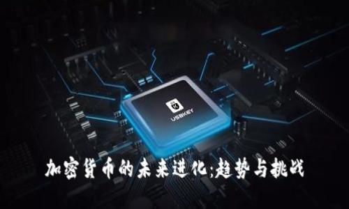 加密货币的未来进化：趋势与挑战
