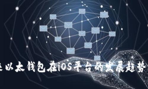 未来以太钱包在iOS平台的发展趋势分析