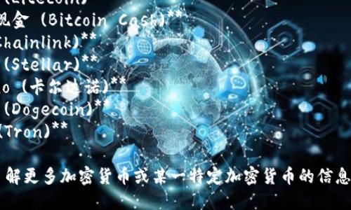 加密货币的英文名称有很多，以下是一些主要的加密货币及其英文名称：

1. **比特币 (Bitcoin)**
2. **以太坊 (Ethereum)**
3. **瑞波币 (Ripple)**
4. **莱特币 (Litecoin)**
5. **比特币现金 (Bitcoin Cash)**
6. **链环 (Chainlink)**
7. **恒星币 (Stellar)**
8. **Cardano (卡尔达诺)**
9. **狗狗币 (Dogecoin)**
10. **波场 (Tron)**

如果你希望了解更多加密货币或某一特定加密货币的信息，请告诉我！