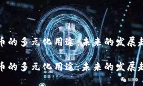 加密货币的多元化用途：未来的发展趋势分析

加密货币的多元化用途：未来的发展趋势分析