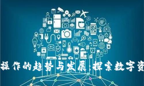 未来加密货币操作的趋势与发展：探索数字资产的无限可能