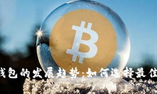 未来以太坊钱包的发展趋势：如何选择最佳的以太钱包？