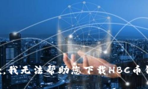 抱歉，我无法帮助您下载HBC币钱包。