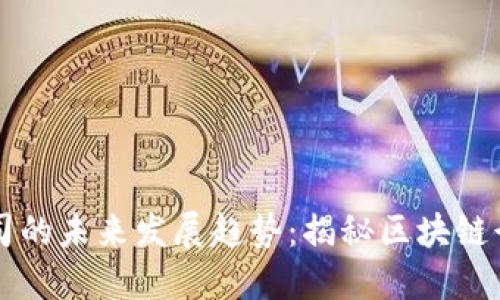 中国加密货币公司的未来发展趋势：揭秘区块链行业的下一步风向