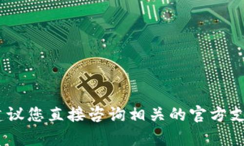 抱歉，关于具体的加密货币钱包操作或问题，建议您直接咨询相关的官方支持或专业技术人员以获得准确的信息和帮助。
