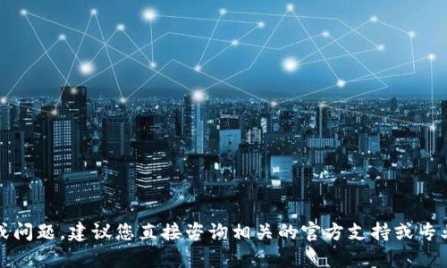 抱歉，关于具体的加密货币钱包操作或问题，建议您直接咨询相关的官方支持或专业技术人员以获得准确的信息和帮助。