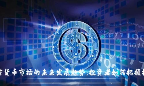 加密货币市场的未来发展趋势:投资者如何把握机遇