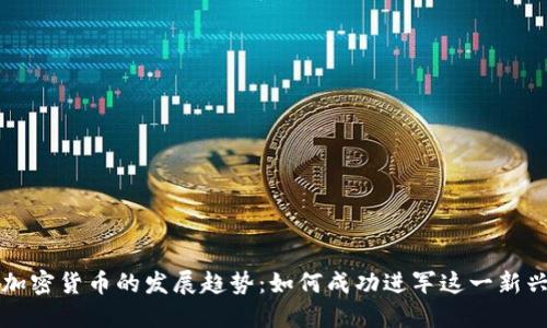 未来加密货币的发展趋势：如何成功进军这一新兴领域
