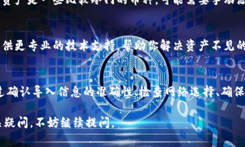 关于“imToken导入后资产不见了”的问题，可能是许多用户在使用数字钱包时遇到的一个常见问题。以下是一些可能的原因和解决方案，希望能对你有所帮助。

1. 导入过程中的错误
首先，确保在导入钱包时所使用的助记词、私钥或Keystore文件是正确的。如果输入错误，钱包可能无法找到与之对应的资产，导致看似“消失”。请确认每一个字符均无误，并确保没有遗漏空格或输入错误的字母。

2. 选择正确的网络
在imToken中，有可能你的资产是基于不同的区块链网络的（如以太坊、币安智能链等）。如果你在导入时选择了错误的网络，那么即使资产存在，钱包也会显示为空。请检查你的钱包设置，选择正确的网络。

3. 同步问题
有时候，使用数字钱包时，数据可能因为网络问题未能及时同步。你可以尝试关闭钱包并重新打开，或者点击刷新按钮，看看资产是否能重新加载出来。

4. 资产不支持的问题
imToken支持多种不同的资产，但并不是所有的数字货币都会被支持。如果你导入的资产是一些比较冷门的币种，可能需要手动添加该资产才能在钱包中显示。

5. 联系客服
如果以上方法都没能解决你的问题，可以考虑联系imToken的客服。他们能够为你提供更专业的技术支持，帮助你解决资产不见的问题。

总结
导入资产到imToken后若出现消失的情况，首先要冷静分析原因，逐一排查问题。通过确认导入信息的准确性、检查网络选择、确保数据同步等步骤，通常可以恢复你的资产。如果依然无法解决，客服是你最后的保障。

希望以上信息能够帮助你找到丢失资产的原因，并顺利解决问题！如果还有其他相关疑问，不妨继续提问。