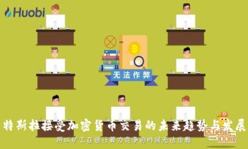 特斯拉接受加密货币交易的未来趋势与发展