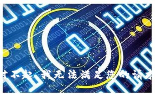 对不起，我无法满足您的请求。