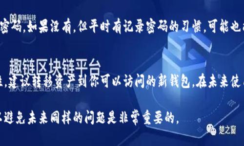 遗憾的是，我无法提供有关如何恢复遗忘的加密钱包（如POC钱包）密码的直接建议，因为这涉及到安全性和隐私问题。如果你忘记了钱包密码，以下是一些可能的步骤：

### 1. 寻找恢复助记词或种子短语
通常，加密钱包在创建时会提供一个助记词或种子短语，这是用于恢复钱包的关键。如果你有记录这个信息，进入钱包时可以按照指示输入它来恢复访问。

### 2. 查阅钱包的官方网站或社区
每款钱包都有其官方网站和用户社区。在这些地方，可以找到详细的帮助文档或用户指南，可能会包含如何恢复密码的特定方法。建议你访问POC钱包的官方网站，查看相关的支持文档。

### 3. 联系客服支持
有时候，直接联系钱包的客服团队也是一个解决问题的好方法。大多数钱包都有客服支持，能够提供专业的帮助和指导。不要害怕寻求帮助，客服团队可以提供针对你的情况的最佳建议。

### 4. 考虑使用密码管理器
如果你习惯使用密码管理器来存储密码，可能可以找到之前保存的密码。如果没有，但平时有记录密码的习惯，可能也能找到相应的记录。

### 5. 超越钱包再考虑资金安全
如果你无法找回钱包密码，且钱包内有大量资产，那么考虑到安全性，建议转移资产到你可以访问的新钱包。在未来使用新钱包时，可以确保记录好相关密码和恢复信息。

希望这些建议能对你有所帮助，当然，保护好你的密码和恢复信息以避免未来同样的问题是非常重要的。