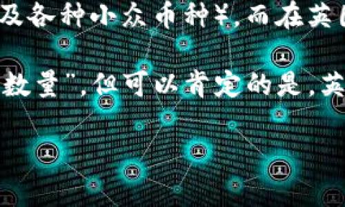 截至2023年10月，确切的加密货币数量并无法精确统计，因为新的加密货币项目不断涌现，同时也有一些项目可能会停止运营或被淘汰。全球范围内，已有数万种不同的加密货币在市场上流通。就英国而言，加密货币的接受程度和使用情况逐渐增加，吸引了许多投资者和交易者的目光。

根据一些数据统计平台（如CoinMarketCap和CoinGecko）的信息，全球市场上存在超过20,000种加密货币（包括比特币、以太坊等主流币种以及各种小众币种），而在英国，同样有众多的加密货币交易所和投资者在参与这个市场。值得注意的是，这一数量还在不断变化，不同的统计渠道可能给出略有差异的数字。

在具体使用方面，英国拥有多个活跃的加密货币交易所，如Coinbase、Binance、Kraken等，同时还有一些本地平台。因此，虽然不易说出确切的“数量”，但可以肯定的是，英国的加密货币生态系统正在蓬勃发展，越来越多的人开始接受和使用这些数字资产。

如果你对某种特定的加密货币或投资状况感兴趣，可以关注相关市场动态，并参考专业的加密货币新闻和分析网站。