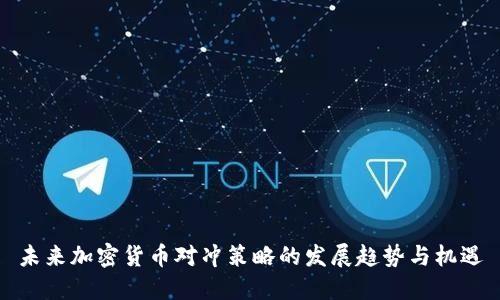 未来加密货币对冲策略的发展趋势与机遇