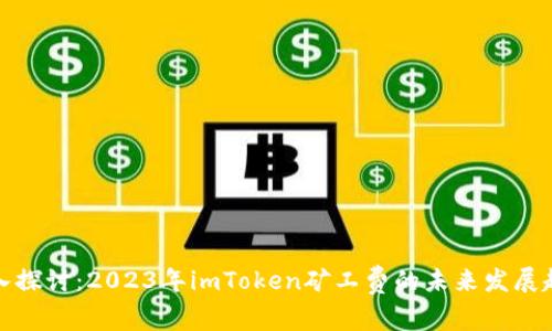 深入探讨：2023年imToken矿工费的未来发展趋势