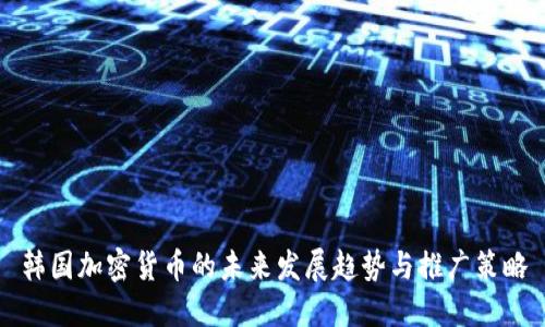 韩国加密货币的未来发展趋势与推广策略