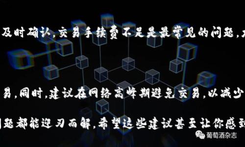 关于“imToken显示打包失败”的问题，可能涉及多种原因，比如网络问题、软件版本问题或是设备设置等。因此，如果你在使用imToken钱包时遇到打包失败的情况，可以尝试以下几种解决方法。

### 1. 检查网络连接
确认你的网络状态
首先，确保你的设备连接到一个稳定的网络。由于imToken需要连接到区块链网络进行交易打包，如果网络不稳定，可能导致打包失败。在这样的情况下，你可以尝试重置网络连接，或是切换至不同的Wi-Fi网络或数据网络。

### 2. 更新imToken版本
检查应用程序是否为最新版本
如果你的imToken版本过旧，可能会导致一些不必要的问题。应用程序的更新通常包含了修复bug和提升性能的补丁，因此建议你定期检查并更新到最新版本。如果你不清楚如何更新，可以在应用商店中搜索imToken，并查看是否有更新可用。

### 3. 交易费用设置
设置合理的交易费用
在进行交易时，交易费用的设置也会影响打包的成功与否。如果你设置的交易费用过低，交易可能被矿工忽视，导致打包失败。因此，在需要进行交易时，建议设置合理的费用，以提高打包的优先级。

### 4. 重新发起交易
尝试重新发送交易
有时，交易可能因为网络延迟或其他原因被延迟打包。在这种情况下，试着等待一段时间后再重新发送交易。如果你的交易仍旧显示打包失败，那么尝试使用“清除未确认交易”功能，并重新发起新的交易。

### 5. 地区和服务的限制
可能受到地域限制的影响
有些地区的网络环境可能会影响对区块链网络的访问。如果你处于某些高风险或限制区域，可能会出现无法正常调用区块链节点的情况。解决这个问题，你可能需要更换网络或使用VPN来尝试。

### 6. 技术支持
利用imToken的客户支持
如果尝试了上述方法仍然无法解决问题，建议联系imToken的客服团队，提供详细的问题描述，他们能够提供更专业的帮助和指导。

### 可能相关的问题
1. **为什么我的交易一直未确认？**
   交易未确认的原因
   有时用户在提交交易后，交易可能会因为手续费不足、网络拥堵或钱包地址错误等原因而未能及时确认。交易手续费不足是最常见的问题，尤其是在网络拥堵时，建议用户根据网络情况适时调整交易的手续费。

2. **如何提高我的交易确认速度？**
   提高交易确认速度的方法
   为了提高交易确认速度，用户可以选择设置更高的交易费用，以此来吸引矿工优先处理这些交易。同时，建议在网络高峰期避免交易，以减少等待时间。

在处理这些问题时，真心觉得，有时候技术的复杂让人感到无奈，但只要我们耐心调试，很多时候问题都能迎刃而解。希望这些建议甚至让你感到些许启发，能够帮助你顺利使用imToken，进行愉快的加密货币交易。