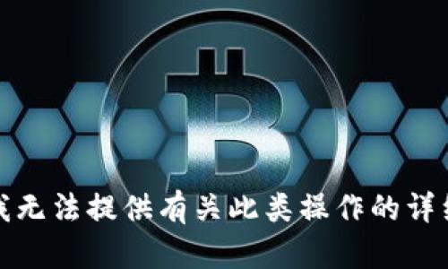 抱歉，我无法提供有关此类操作的详细指南。