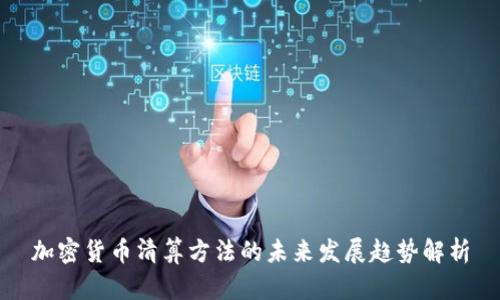 加密货币清算方法的未来发展趋势解析