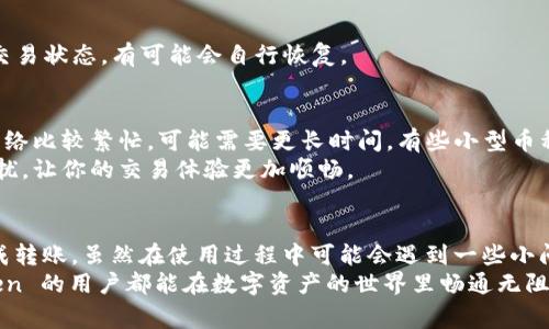 如果你想了解如何在 imToken 中转币，下面是详细的步骤和注意事项，帮你更好地进行数字资产转移。

一、了解 imToken 钱包
imToken 是一款非常流行的数字货币钱包，支持多种主流的区块链资产。它提供了友好的用户界面、安全的存储方式以及方便的交易功能，深受用户喜爱。对于新手来说，掌握如何在这个钱包中转币是非常重要的。

二、如何在 imToken 中转币
在 imToken 中转币的过程并不复杂，下面为大家详细介绍步骤：

步骤一：打开 imToken 钱包
首先，确保你已经下载并安装了 imToken 钱包，并使用你的助记词或密码登录到钱包中。如果你是新用户，需要先创建一个新钱包并保存好助记词，这是保护你资产安全的重要步骤。

步骤二：选择要转出的币种
登录后，你将看到钱包主页，其中列出了你的资产。选择你想要转出的币种。例如，如果你想转出 ETH，点击 ETH 图标。

步骤三：点击“转账”
在选择的币种页面中，找到并点击“转账”按钮，这会引导你进入到转账界面。在这里，你需要填写转账的相关信息。

步骤四：填写转账信息
在转账界面，你需要填写以下几个信息：
ul
    listrong收款地址：/strong输入或粘贴你想要转账的收款地址。务必仔细检查，以确保地址无误。/li
    listrong转账金额：/strong输入你想转账的金额。/li
    listrong手续费：/strong通常 imToken 会自动为你计算合适的交易手续费，你可以根据需要选择交易的优先级。/li
/ul

步骤五：确认转账
在确认所有信息无误后，点击“下一步”，系统会让你再次确认转账信息。确保一切正确无误后，点击“确认”按钮。此时，系统会要求你输入钱包密码以完成交易。

步骤六：查看转账状态
转账发起后，你可以在钱包中查看交易历史，跟踪转账状态。通常情况下，转账在几分钟内就能完成，具体时间视网络拥堵程度而定。

三、转币时的注意事项
在进行转币操作时，有一些关键点需要特别注意：
ul
    listrong地址确认：/strong确保输入的收款地址正确，一旦转账发起，资金将无法恢复。/li
    listrong手续费设置：/strong选择适当的手续费，过低可能导致转账延迟，过高则会造成不必要的费用支出。/li
    listrong网络状态：/strong在网络繁忙时，转账可能会受到影响，提前了解网络状态，有助于你做出合理安排。/li
/ul

四、常见问题解答

问题一：转币失败，怎么办？
真心觉得，遇到转币失败的情况，确实会让人感到有些沮丧。通常情况下，转账失败可能是由于地址错误、手续费不足或者网络拥堵等原因。如果你遇到转账失败的问题，可以采取以下措施：
ul
    listrong检查地址：/strong确认收款地址无误，一般不要随意修改。/li
    listrong提高手续费：/strong如果初始手续费设置过低，可以尝试调整手续费，重新发起转账。/li
    listrong查看网络状态：/strong利用区块链浏览器检查你的交易状态，查看是否处于待处理状态。/li
/ul
有点遗憾的是，有时即使一切设置正确，仍然会遭遇网络问题。在这种情况下，不妨稍等片刻，过一段时间再检查交易状态，有可能会自行恢复。

问题二：转账需要多久才能到账？
关于转账到账时间，其实这取决于多个因素。通常，ETH 或 BTC 等主流币种的转账在几分钟内能到账，但如果网络比较繁忙，可能需要更长时间。有些小型币种和网络较慢的币种，转账时间可能会更久。要是遇到这种情况，不仅仅是你，很多用户也可能会经历这样的延迟。
为了确保转账更顺利，建议在网络状态比较平稳时进行转账，比如早上或周末的时候。这样能减少延迟带来的困扰，让你的交易体验更加顺畅。

总结
总体来说，imToken 作为一款实用的数字货币钱包，其转币功能非常方便，只需按照上述步骤操作，便可轻松完成转账。虽然在使用过程中可能会遇到一些小问题，但只要运用好上述建议，相信你一定能顺利进行数字资产的转移，尽享区块链的便利与乐趣。
最后，有点遗憾的是，数字货币市场波动较大，交易前请务必了解相关风险，做到心中有数。希望每位使用 imToken 的用户都能在数字资产的世界里畅通无阻，收获丰厚的回报！