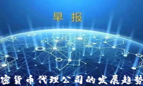 
未来加密货币代理公司的发展趋势与机遇